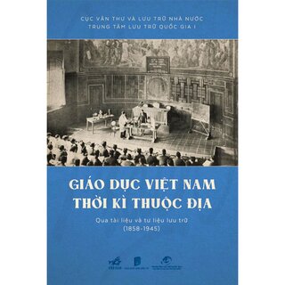 Giáo Dục Việt Nam Thời Kỳ Thuộc Địa Qua Tài Liệu Và Tư Liệu Lưu Trữ (1858 - 1945)