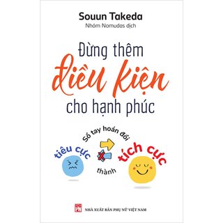 Đừng Thêm Điều Kiện Cho Hạnh Phúc - Sổ Tay Hoán Đổi Tiêu Cực Thành Tích Cực