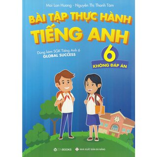 Bài Tập Thực Hành Tiếng Anh Lớp 6 - Theo Chương Trình Mới Của Bộ Giáo Dục Và Đào Tạo - Không Đáp Án