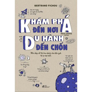 Khám Phá Đến Nơi, Du Hành Đến Chốn - Hỏi Đáp Về Vũ Trụ Dành Cho Độc Giả Từ 9-109 Tuổi