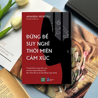 Đừng Để Suy Nghĩ Thôi Miên Cảm Xúc