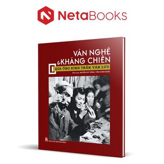 Văn Nghệ Và Kháng Chiến Qua Ống Kính Trần Văn Lưu (Bìa Cứng)