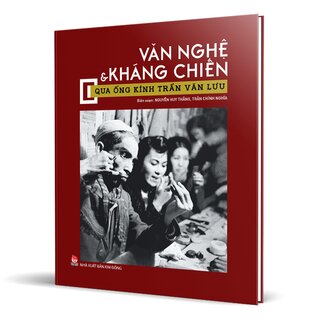 Văn Nghệ Và Kháng Chiến Qua Ống Kính Trần Văn Lưu (Bìa Cứng)