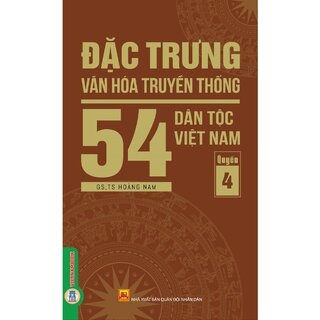 Đặc Trưng Văn Hóa Truyền Thống 54 Dân Tộc Việt Nam - Quyển 4