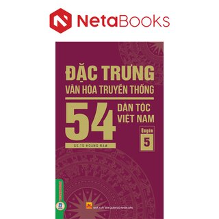 Đặc Trưng Văn Hóa Truyền Thống 54 Dân Tộc Việt Nam - Quyển 5