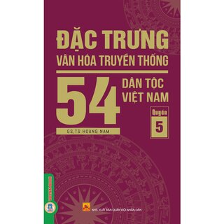 Đặc Trưng Văn Hóa Truyền Thống 54 Dân Tộc Việt Nam - Quyển 5