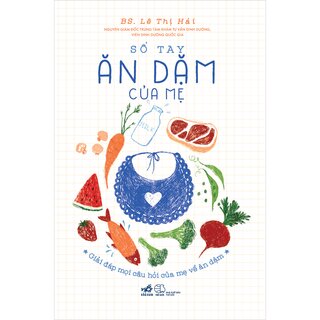 Sổ Tay Ăn Dặm Của mẹ - Giải Đáp Mọi Câu Hỏi Của Mẹ Về Ăn Dặm - BS. Lê Thị Hải