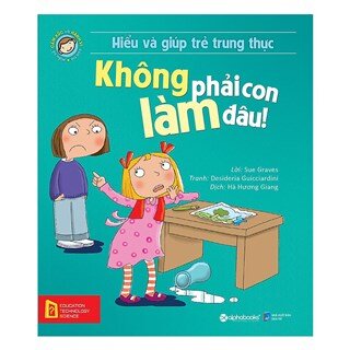 Hiểu Về Cảm Xúc Và Hành Vi Của Trẻ - Không Phải Con Làm Đâu! (Hiểu Và Giúp Trẻ Trung Thực)