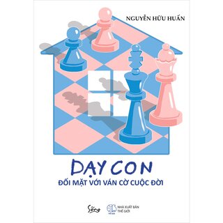 Dạy Con Đối Mặt Với Ván Cờ Cuộc Đời - Nguyễn Hữu Huấn