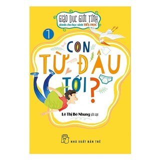 Giáo Dục Giới Tính Dành Cho Học Sinh Tiểu Học - Con Từ Đâu Tới?