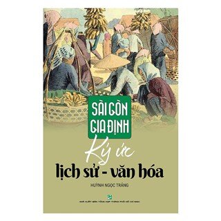 Sài Gòn – Gia Định Ký Ức Lịch Sử - Văn Hóa