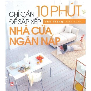 Chỉ Cần 10 Phút Để Sắp Xếp Nhà Cửa Ngăn Nắp