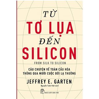 Từ Tơ Lụa Đến Silicon - Câu Chuyện Về Toàn Cầu Hóa Thông Qua 10 Cuộc Đời Lạ Thường