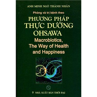 Phòng và trị bệnh theo phương pháp thực dưỡng Ohsawa - Macrobiotics, The Way of Health anh Happiness