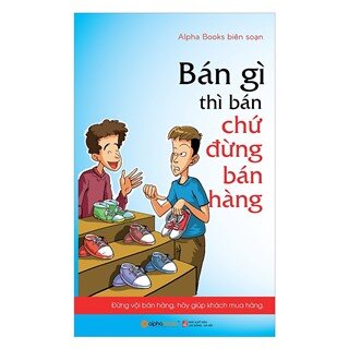 Bán Gì Thì Bán Chứ Đừng Bán Hàng (Tái Bản 2018)