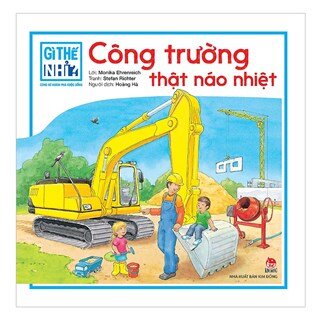 Gì Thế Nhỉ? Cùng Bé Khám Phá Cuộc Sống Công Trường Thật Náo Nhiệt