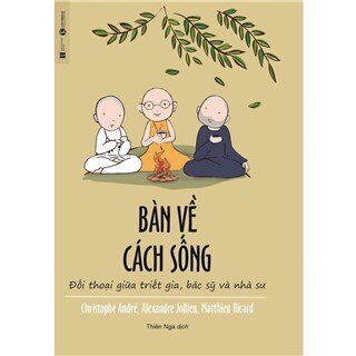 Bàn Về Cách Sống - Đối Thoại Giữa Triết Gia, Bác Sỹ Và Nhà Sư