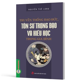 Truyền Thống Đạo Đức, Tôn Sư Trọng Đạo Và Hiếu Học Trong Gia Đình - Nguyễn Thế Long