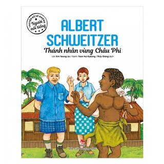 Truyện Kể Về Những Người Nổi Tiếng: Albert Schweitzer – Thánh Nhân Vùng Châu Phi