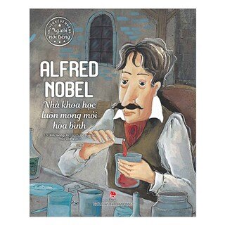 Truyện Kể Về Những Người Nổi Tiếng: Alfred Nobel - Nhà Khoa Học Luôn Mong Mỏi Hòa Bình