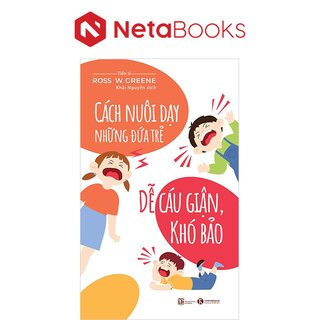 Cách Nuôi Dạy Đứa Trẻ Dễ Cáu Giận, Khó Bảo