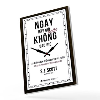 Ngay Bây Giờ Hoặc Không Bao Giờ - 23 Thói Quen Chống Lại Sự Trì Hoãn - J. S. Scott