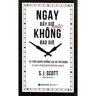 Ngay Bây Giờ Hoặc Không Bao Giờ - 23 Thói Quen Chống Lại Sự Trì Hoãn - J. S. Scott