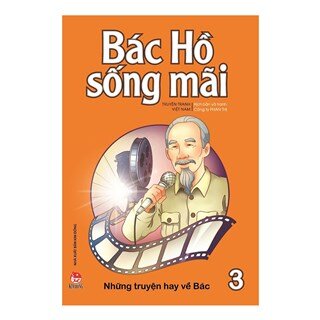 Bác Hồ Sống Mãi: Những Những Truyện Hay Về Bác Tập 3