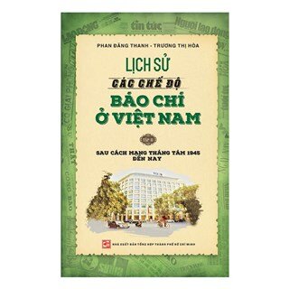 Lịch Sử Các Chế Độ Báo Chí Ở Việt Nam (Tập 2) - Sau Cách Mạng Tháng Tám 1945 Đến Nay