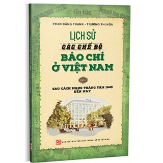 Lịch Sử Các Chế Độ Báo Chí Ở Việt Nam (Tập 2) - Sau Cách Mạng Tháng Tám 1945 Đến Nay