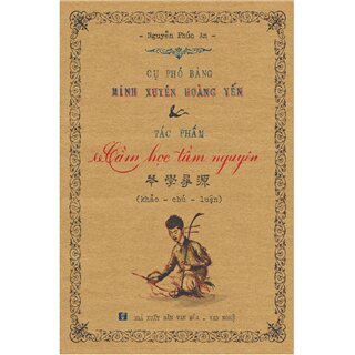 Cụ Phó bảng Minh Xuyên Hoàng Yến và tác phẩm Cầm học tầm nguyên - 琴學尋源  - khảo - chú - luận