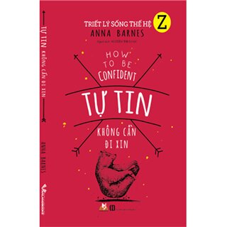 Triết Lý Sống Thế Hệ Z - Tự Tin Không Cần Đi Xin