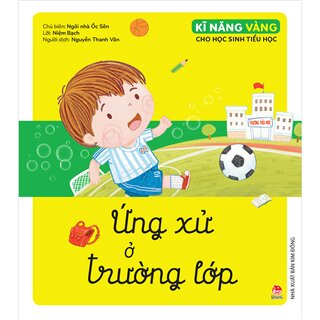 Kĩ Năng Vàng Cho Học Sinh Tiểu Học - Ứng Xử Ở Trường Lớp