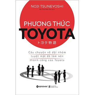 Phương Thức Toyota: Câu Chuyện Về Đội Nhóm Tuyệt Mật Đã Làm Nên Thành Công Của Toyota