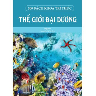 500 Bách Khoa Tri Thức - Thế Giới Đại Dương (Bìa Cứng)