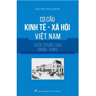 Cơ cấu Kinh Tế Xã Hội Việt Nam Thời Thuộc Địa (1858-1945)