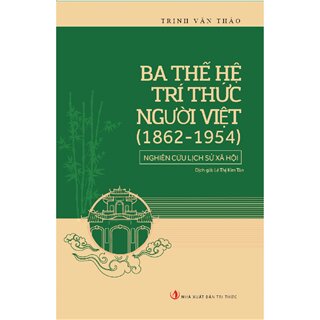 Ba Thế Hệ Trí Thức Người Việt (1862 - 1954) - Nghiên Cứu Lịch Sử Xã Hội