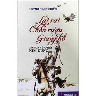 Lai Rai Chén Rượu Giang Hồ - Tản Mạn Về Võ Hiệp Kim Dung