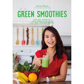 Green Smoothies - Giảm Cân, Làm Đẹp Da, Tăng Cường Sức Đề Kháng Với 7 Ngày Uống Sinh Tố Xanh