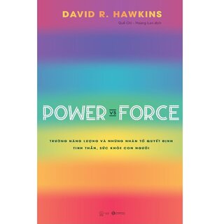 Power Vs Force - Trường Năng Lượng Và Những Nhân Tố Quyết Định Tinh Thần, Sức Khỏe Con Người - David R. Hawkins