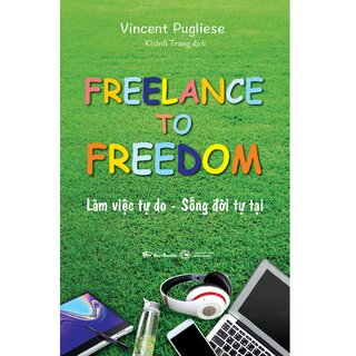 Freelance To Freedom: Làm Việc Tự Do - Sống Đời Tự Tại