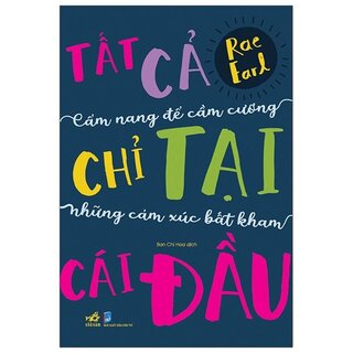 Tất Cả Chỉ Tại Cái Đầu: Cẩm Nang Để Cầm Cương Những Cảm Xúc Bất Kham