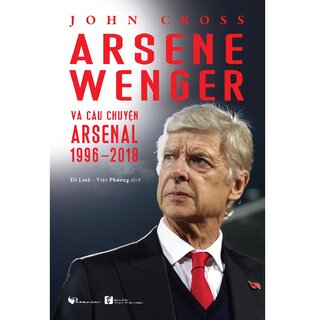 Arsene Wenger Và Câu Chuyện Arsenal 1996-2018