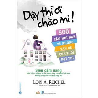 Dậy Thì Ơi Chào Mi! - 500 Câu Hỏi Đáp Về Những Vấn Đề Của Tuổi Dậy Thì