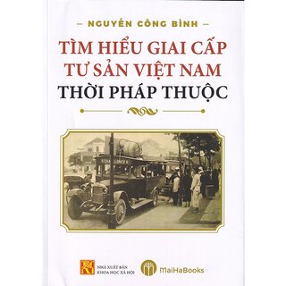Tìm Hiểu Giai Cấp Tư Sản Việt Nam Thời Pháp Thuộc