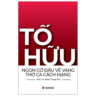 Tố Hữu Ngọn Cờ Đầu Vẻ Vang Thơ Ca Cách Mạng