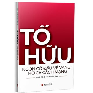 Tố Hữu Ngọn Cờ Đầu Vẻ Vang Thơ Ca Cách Mạng