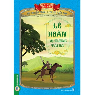 Bộ Truyện Tranh Lịch Sử Việt Nam - Khát Vọng Non Sông: Lê Hoàn Vị Tướng Tài Ba