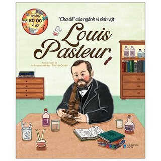 Những Bộ Óc Vĩ Đại Cha Đẻ Của Ngành Vi Sinh Vật Louis Pasteur