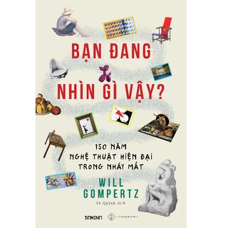 Bạn Đang Nhìn Gì Vậy? 150 Năm Nghệ Thuật Hiện Đại Trong Nháy Mắt (Bìa Cứng)